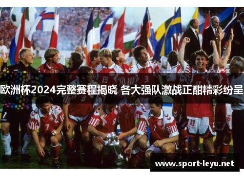 欧洲杯2024完整赛程揭晓 各大强队激战正酣精彩纷呈